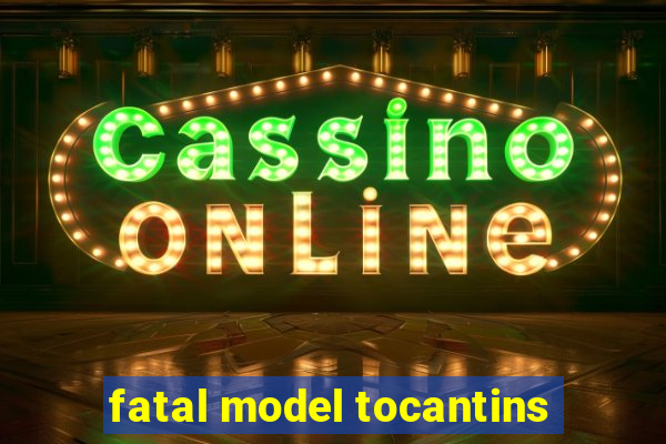 fatal model tocantins